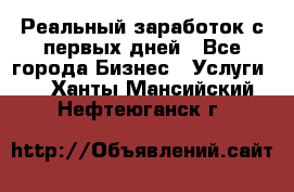 Реальный заработок с первых дней - Все города Бизнес » Услуги   . Ханты-Мансийский,Нефтеюганск г.